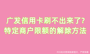 广发信用卡刷不出来了?特定商户限额解除方法