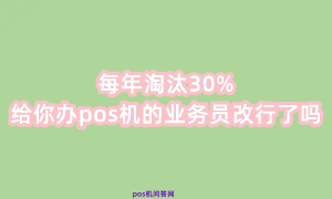 每年淘汰30%，快看看给你办pos机的业务员改行了吗