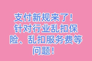 支付新规来了！针对行业乱扣保险、乱扣服务费等问题！