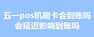 五一假期pos机刷卡会到账吗，会延迟影响到账吗