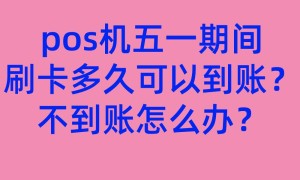 pos机五一期间刷卡多久可以到账？不到账怎么办？